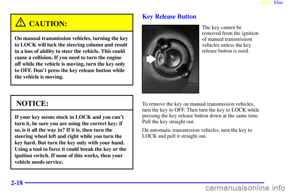 CHEVROLET BLAZER 1999 2.G Owners Manual yellowblue     
2-18
CAUTION:
On manual transmission vehicles, turning the key
to LOCK will lock the steering column and result
in a loss of ability to steer the vehicle. This could
cause a collision.