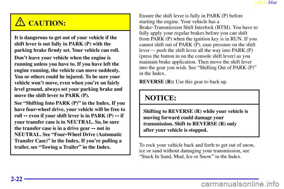 CHEVROLET BLAZER 1999 2.G Owners Manual yellowblue     
2-22
CAUTION:
It is dangerous to get out of your vehicle if the
shift lever is not fully in PARK (P) with the
parking brake firmly set. Your vehicle can roll.
Dont leave your vehicle 