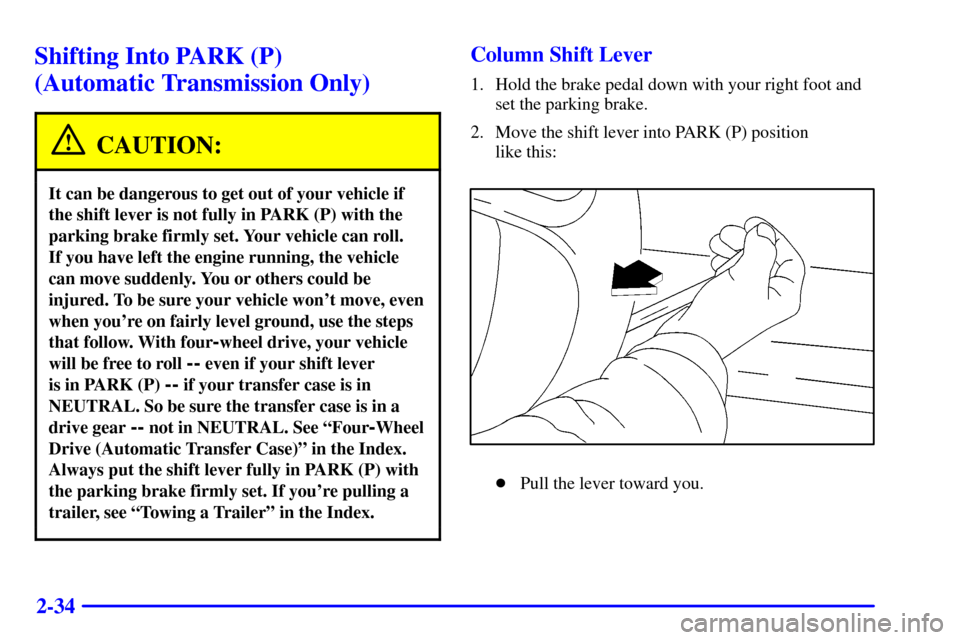 CHEVROLET BLAZER 2000 2.G Owners Manual 2-34
Shifting Into PARK (P)
(Automatic Transmission Only)
CAUTION:
It can be dangerous to get out of your vehicle if
the shift lever is not fully in PARK (P) with the
parking brake firmly set. Your v CHEVROLET BLAZER 2000 2.G Owners Manual 2-34
Shifting Into PARK (P)
(Automatic Transmission Only)
CAUTION:
It can be dangerous to get out of your vehicle if
the shift lever is not fully in PARK (P) with the
parking brake firmly set. Your v