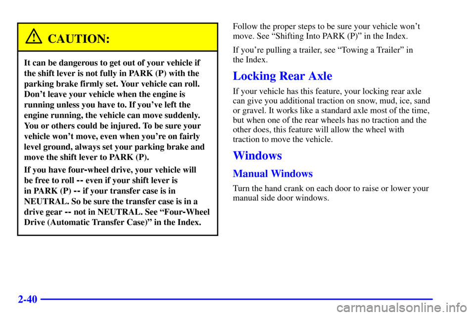 CHEVROLET BLAZER 2000 2.G Owners Manual 2-40
CAUTION:
It can be dangerous to get out of your vehicle if
the shift lever is not fully in PARK (P) with the
parking brake firmly set. Your vehicle can roll.
Dont leave your vehicle when the eng CHEVROLET BLAZER 2000 2.G Owners Manual 2-40
CAUTION:
It can be dangerous to get out of your vehicle if
the shift lever is not fully in PARK (P) with the
parking brake firmly set. Your vehicle can roll.
Dont leave your vehicle when the eng