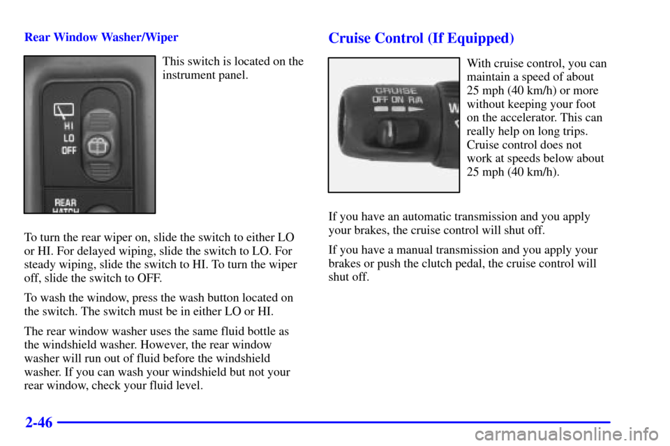 CHEVROLET BLAZER 2000 2.G Owners Manual 2-46
Rear Window Washer/Wiper
This switch is located on the
instrument panel.
To turn the rear wiper on, slide the switch to either LO
or HI. For delayed wiping, slide the switch to LO. For
steady wip CHEVROLET BLAZER 2000 2.G Owners Manual 2-46
Rear Window Washer/Wiper
This switch is located on the
instrument panel.
To turn the rear wiper on, slide the switch to either LO
or HI. For delayed wiping, slide the switch to LO. For
steady wip