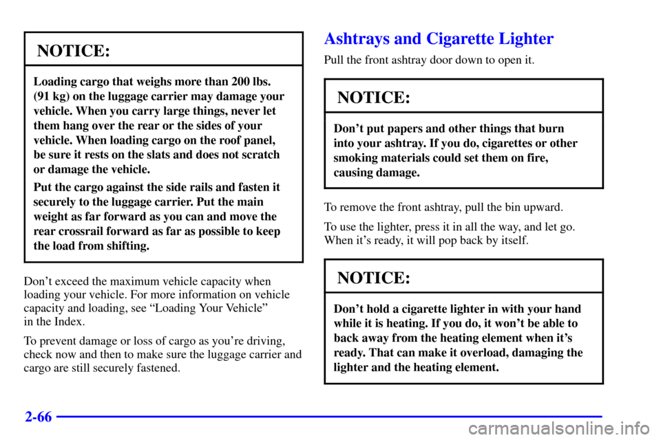 CHEVROLET BLAZER 2000 2.G Owners Manual 2-66
NOTICE:
Loading cargo that weighs more than 200 lbs.
(91 kg) on the luggage carrier may damage your
vehicle. When you carry large things, never let
them hang over the rear or the sides of your
v CHEVROLET BLAZER 2000 2.G Owners Manual 2-66
NOTICE:
Loading cargo that weighs more than 200 lbs.
(91 kg) on the luggage carrier may damage your
vehicle. When you carry large things, never let
them hang over the rear or the sides of your
v