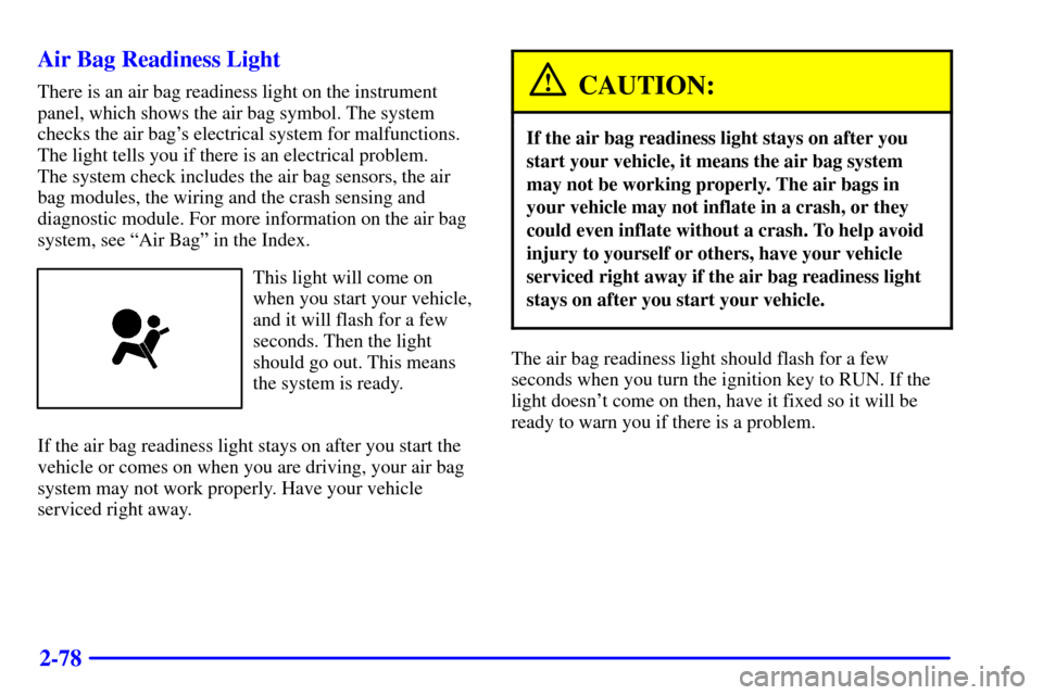 CHEVROLET BLAZER 2000 2.G Owners Manual 2-78 Air Bag Readiness Light
There is an air bag readiness light on the instrument
panel, which shows the air bag symbol. The system
checks the air bags electrical system for malfunctions.
The light CHEVROLET BLAZER 2000 2.G Owners Manual 2-78 Air Bag Readiness Light
There is an air bag readiness light on the instrument
panel, which shows the air bag symbol. The system
checks the air bags electrical system for malfunctions.
The light