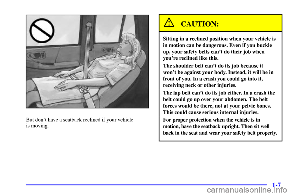 CHEVROLET BLAZER 2000 2.G Owners Manual 1-7
But dont have a seatback reclined if your vehicle 
is moving.
CAUTION:
Sitting in a reclined position when your vehicle is
in motion can be dangerous. Even if you buckle
up, your safety belts can