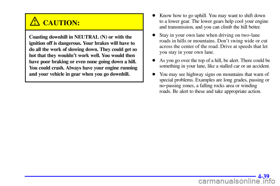 CHEVROLET BLAZER 2000 2.G Owners Manual 4-39
CAUTION:
Coasting downhill in NEUTRAL (N) or with the
ignition off is dangerous. Your brakes will have to
do all the work of slowing down. They could get so
hot that they wouldnt work well. You CHEVROLET BLAZER 2000 2.G Owners Manual 4-39
CAUTION:
Coasting downhill in NEUTRAL (N) or with the
ignition off is dangerous. Your brakes will have to
do all the work of slowing down. They could get so
hot that they wouldnt work well. You