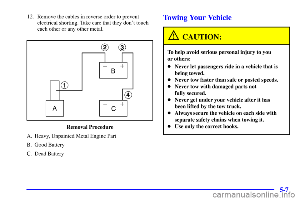 CHEVROLET BLAZER 2000 2.G Owners Manual 5-7
12. Remove the cables in reverse order to prevent
electrical shorting. Take care that they dont touch
each other or any other metal.
Removal Procedure
A. Heavy, Unpainted Metal Engine Part
B. Goo