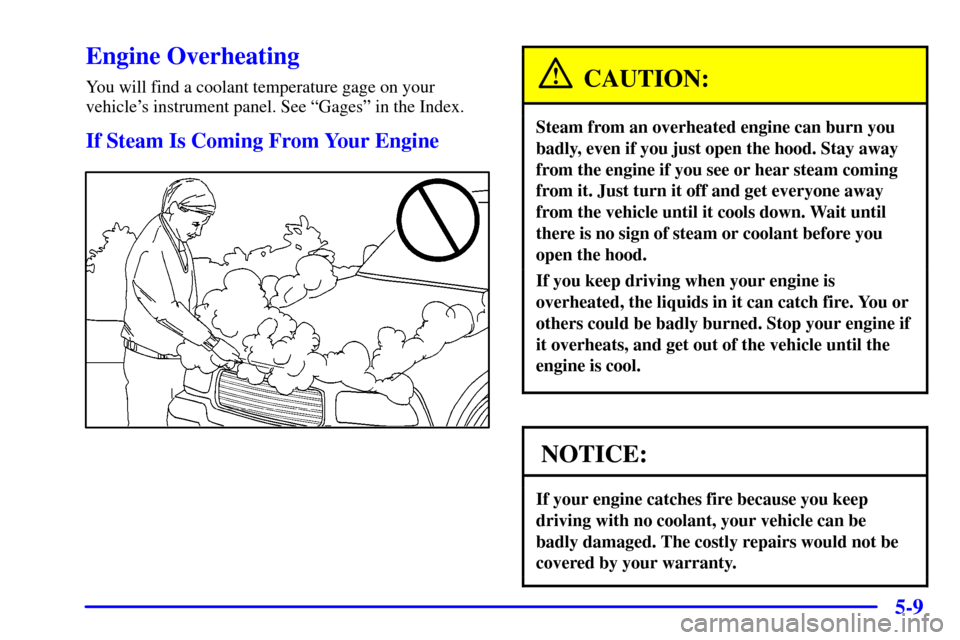 CHEVROLET BLAZER 2000 2.G Owners Manual 5-9
Engine Overheating
You will find a coolant temperature gage on your
vehicles instrument panel. See ªGagesº in the Index.
If Steam Is Coming From Your Engine
CAUTION:
Steam from an overheated en
