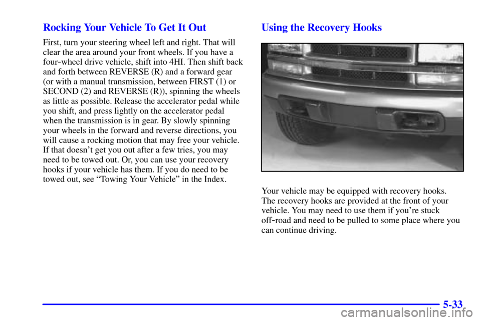 CHEVROLET BLAZER 2000 2.G Owners Manual 5-33 Rocking Your Vehicle To Get It Out
First, turn your steering wheel left and right. That will
clear the area around your front wheels. If you have a
four
-wheel drive vehicle, shift into 4HI. Then CHEVROLET BLAZER 2000 2.G Owners Manual 5-33 Rocking Your Vehicle To Get It Out
First, turn your steering wheel left and right. That will
clear the area around your front wheels. If you have a
four
-wheel drive vehicle, shift into 4HI. Then