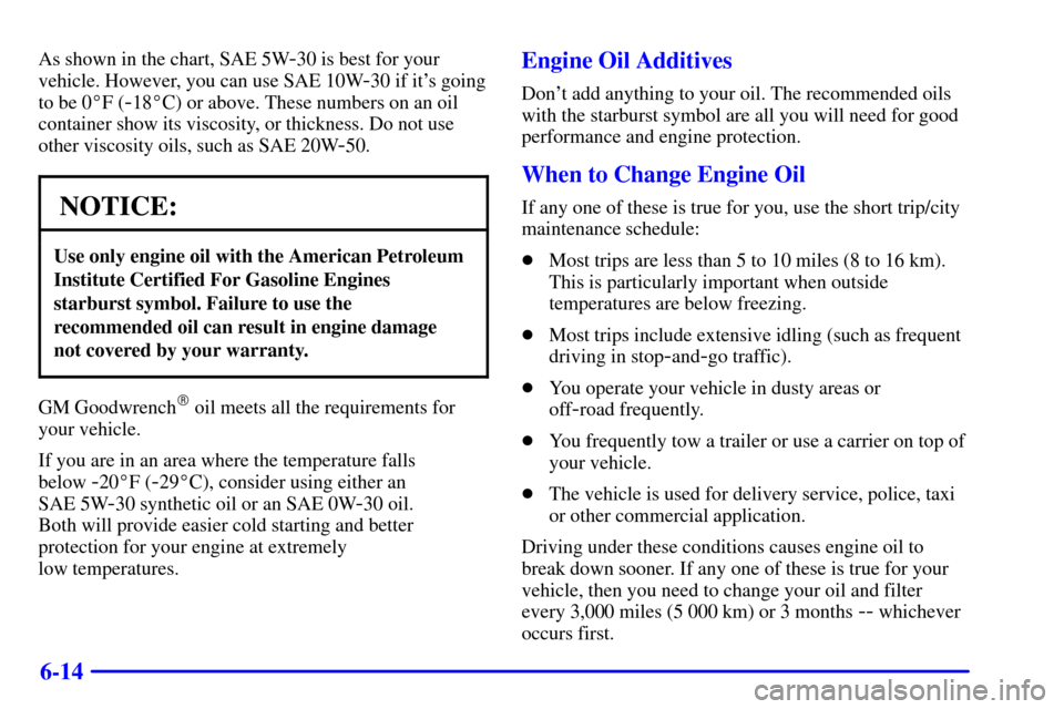 CHEVROLET BLAZER 2000 2.G Owners Manual 6-14
As shown in the chart, SAE 5W-30 is best for your
vehicle. However, you can use SAE 10W
-30 if its going
to be 0F (
-18C) or above. These numbers on an oil
container show its viscosity, or thi CHEVROLET BLAZER 2000 2.G Owners Manual 6-14
As shown in the chart, SAE 5W-30 is best for your
vehicle. However, you can use SAE 10W
-30 if its going
to be 0F (
-18C) or above. These numbers on an oil
container show its viscosity, or thi