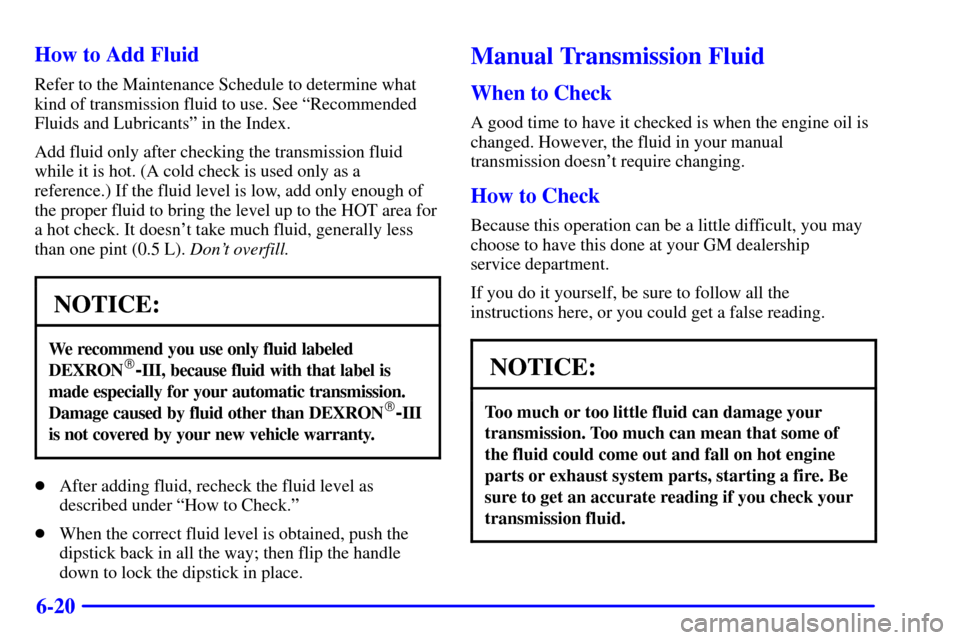 CHEVROLET BLAZER 2000 2.G Owners Manual 6-20 How to Add Fluid
Refer to the Maintenance Schedule to determine what
kind of transmission fluid to use. See ªRecommended
Fluids and Lubricantsº in the Index.
Add fluid only after checking the t CHEVROLET BLAZER 2000 2.G Owners Manual 6-20 How to Add Fluid
Refer to the Maintenance Schedule to determine what
kind of transmission fluid to use. See ªRecommended
Fluids and Lubricantsº in the Index.
Add fluid only after checking the t