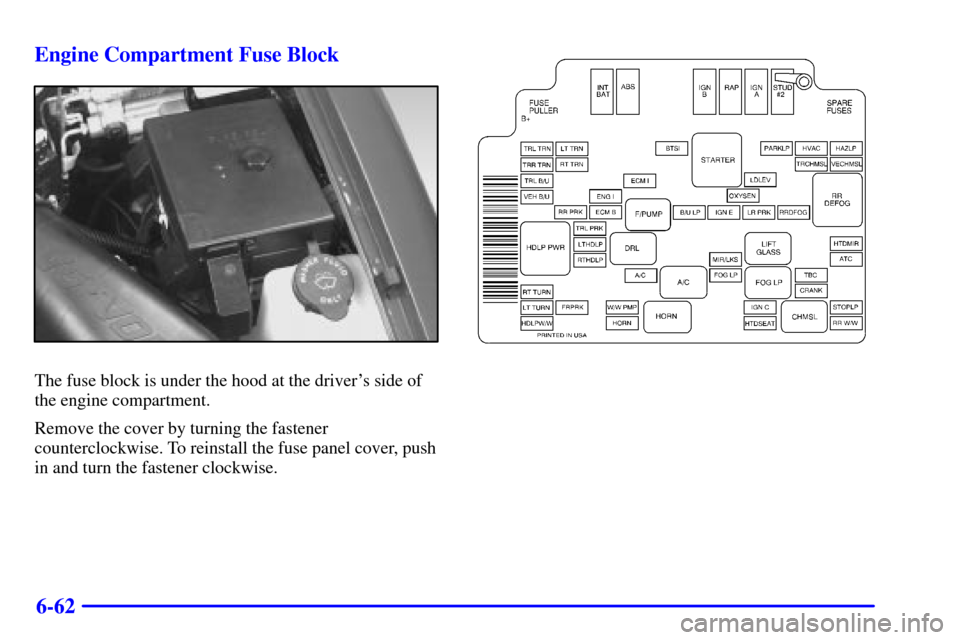 CHEVROLET BLAZER 2000 2.G Owners Manual 6-62 Engine Compartment Fuse Block
The fuse block is under the hood at the drivers side of
the engine compartment.
Remove the cover by turning the fastener
counterclockwise. To reinstall the fuse pan