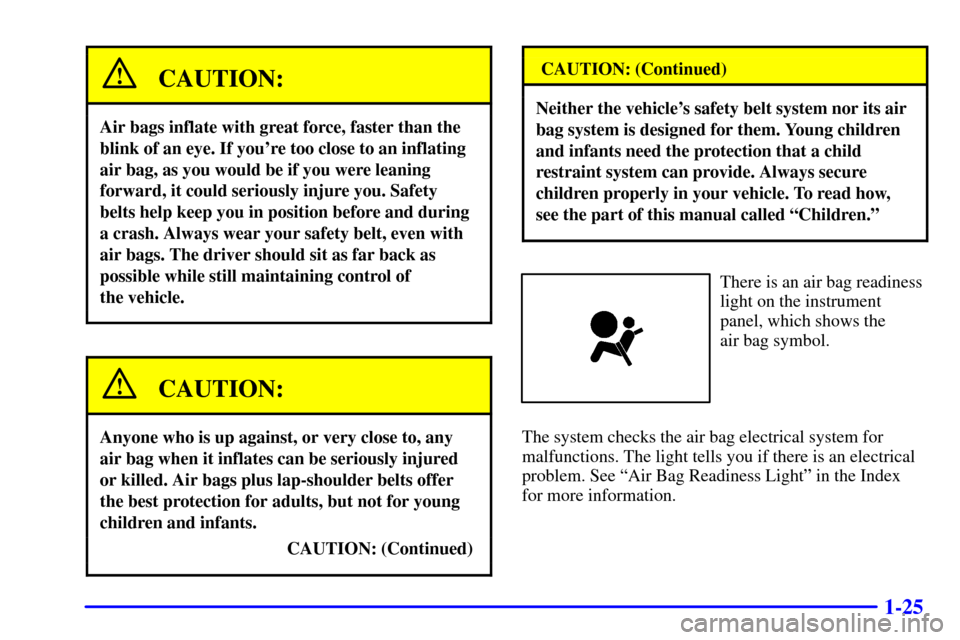 CHEVROLET BLAZER 2000 2.G Owners Manual 1-25
CAUTION:
Air bags inflate with great force, faster than the
blink of an eye. If youre too close to an inflating
air bag, as you would be if you were leaning
forward, it could seriously injure yo CHEVROLET BLAZER 2000 2.G Owners Manual 1-25
CAUTION:
Air bags inflate with great force, faster than the
blink of an eye. If youre too close to an inflating
air bag, as you would be if you were leaning
forward, it could seriously injure yo