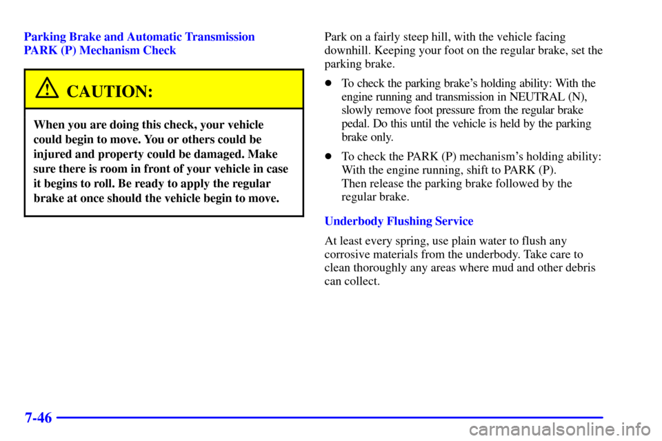 CHEVROLET BLAZER 2000 2.G Owners Manual 7-46
Parking Brake and Automatic Transmission
PARK (P) Mechanism Check
CAUTION:
When you are doing this check, your vehicle
could begin to move. You or others could be
injured and property could be d CHEVROLET BLAZER 2000 2.G Owners Manual 7-46
Parking Brake and Automatic Transmission
PARK (P) Mechanism Check
CAUTION:
When you are doing this check, your vehicle
could begin to move. You or others could be
injured and property could be d
