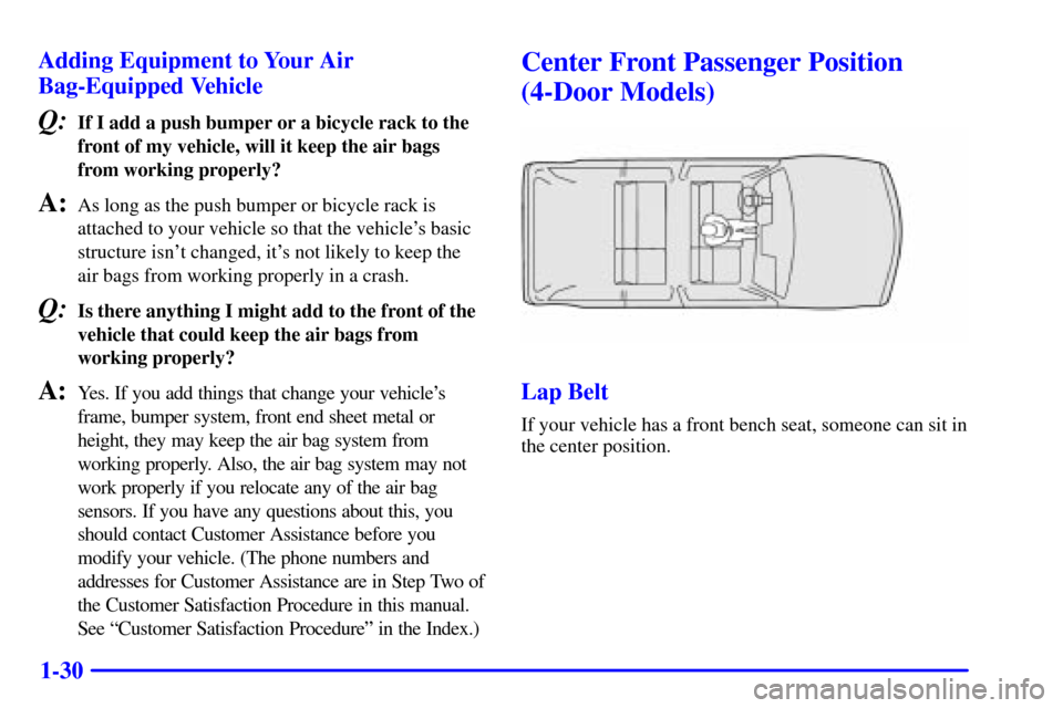 CHEVROLET BLAZER 2000 2.G Owners Manual 1-30 Adding Equipment to Your Air
Bag-Equipped Vehicle
Q:If I add a push bumper or a bicycle rack to the
front of my vehicle, will it keep the air bags
from working properly?
A:As long as the push bum CHEVROLET BLAZER 2000 2.G Owners Manual 1-30 Adding Equipment to Your Air
Bag-Equipped Vehicle
Q:If I add a push bumper or a bicycle rack to the
front of my vehicle, will it keep the air bags
from working properly?
A:As long as the push bum
