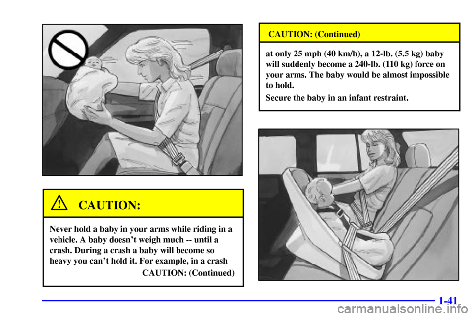 CHEVROLET BLAZER 2000 2.G Owners Manual 1-41
CAUTION:
Never hold a baby in your arms while riding in a
vehicle. A baby doesnt weigh much -- until a
crash. During a crash a baby will become so
heavy you cant hold it. For example, in a cras