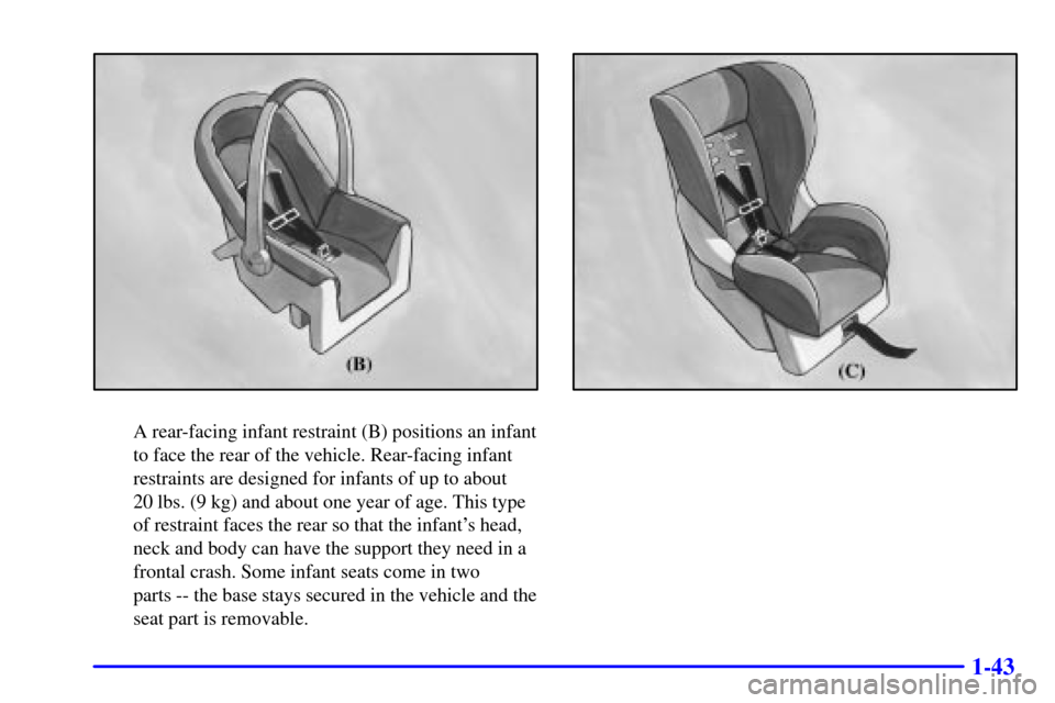 CHEVROLET BLAZER 2000 2.G Owners Manual 1-43
A rear-facing infant restraint (B) positions an infant
to face the rear of the vehicle. Rear-facing infant
restraints are designed for infants of up to about 
20 lbs. (9 kg) and about one year of