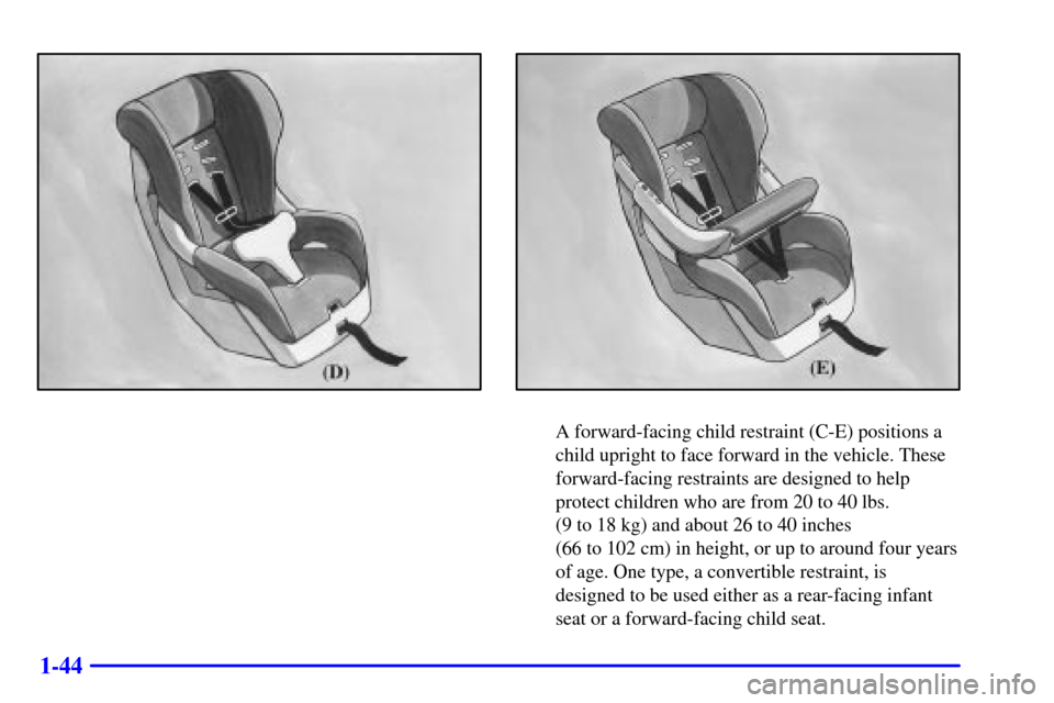 CHEVROLET BLAZER 2000 2.G Owners Manual 1-44
A forward-facing child restraint (C-E) positions a
child upright to face forward in the vehicle. These
forward-facing restraints are designed to help
protect children who are from 20 to 40 lbs. 
