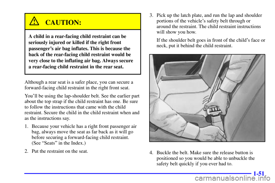 CHEVROLET BLAZER 2000 2.G Owners Manual 1-51
CAUTION:
A child in a rear-facing child restraint can be
seriously injured or killed if the right front
passengers air bag inflates. This is because the
back of the rear-facing child restraint w CHEVROLET BLAZER 2000 2.G Owners Manual 1-51
CAUTION:
A child in a rear-facing child restraint can be
seriously injured or killed if the right front
passengers air bag inflates. This is because the
back of the rear-facing child restraint w