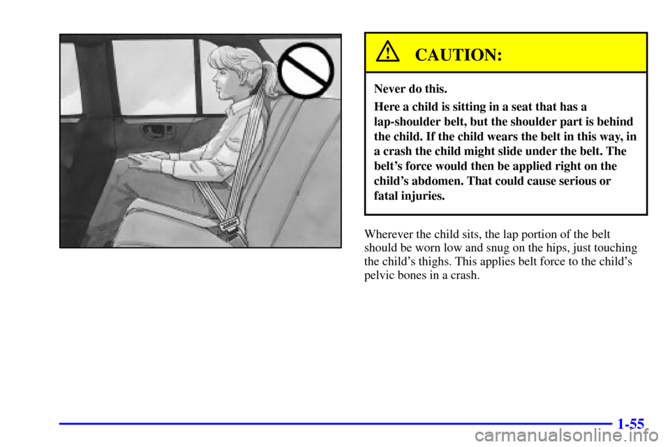 CHEVROLET BLAZER 2000 2.G Owners Manual 1-55
CAUTION:
Never do this.
Here a child is sitting in a seat that has a
lap-shoulder belt, but the shoulder part is behind
the child. If the child wears the belt in this way, in
a crash the child mi