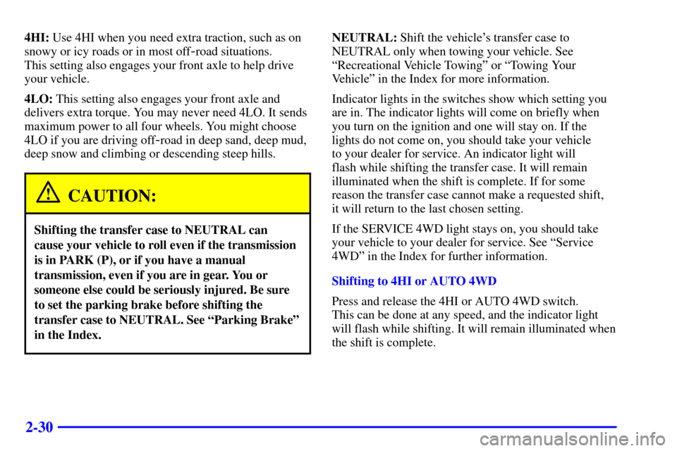 CHEVROLET BLAZER 2000 2.G Owners Manual 2-30
4HI: Use 4HI when you need extra traction, such as on
snowy or icy roads or in most off
-road situations.
This setting also engages your front axle to help drive
your vehicle.
4LO: This setting CHEVROLET BLAZER 2000 2.G Owners Manual 2-30
4HI: Use 4HI when you need extra traction, such as on
snowy or icy roads or in most off
-road situations.
This setting also engages your front axle to help drive
your vehicle.
4LO: This setting