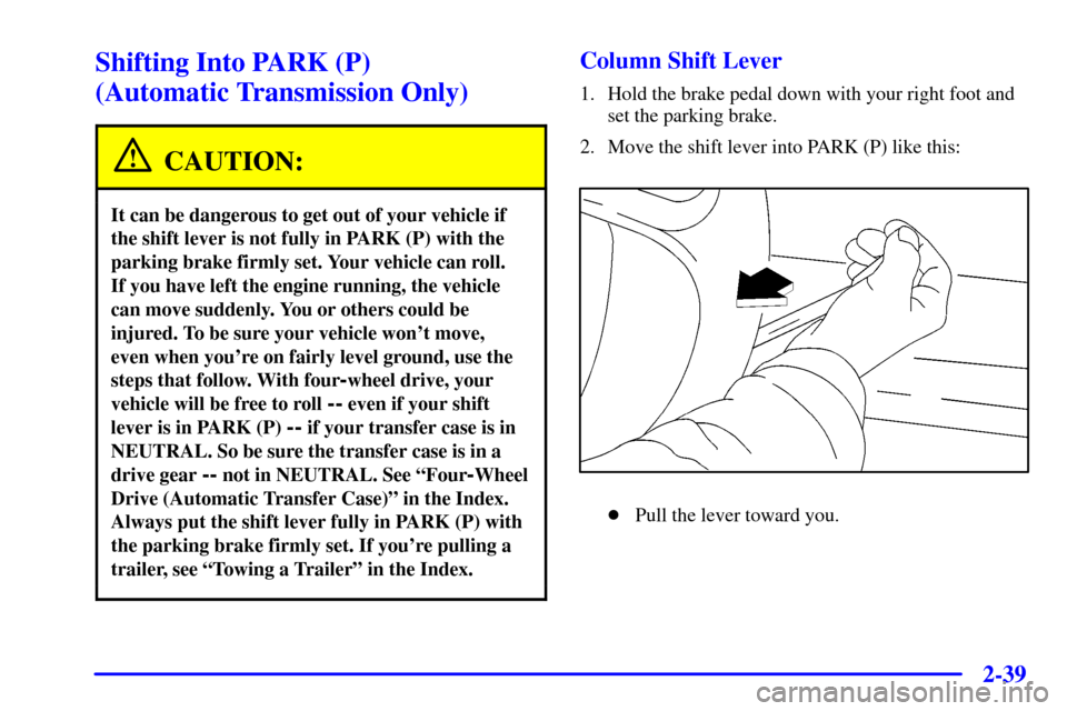 CHEVROLET BLAZER 2001 2.G Owners Manual 2-39
Shifting Into PARK (P)
(Automatic Transmission Only)
CAUTION:
It can be dangerous to get out of your vehicle if
the shift lever is not fully in PARK (P) with the
parking brake firmly set. Your v CHEVROLET BLAZER 2001 2.G Owners Manual 2-39
Shifting Into PARK (P)
(Automatic Transmission Only)
CAUTION:
It can be dangerous to get out of your vehicle if
the shift lever is not fully in PARK (P) with the
parking brake firmly set. Your v