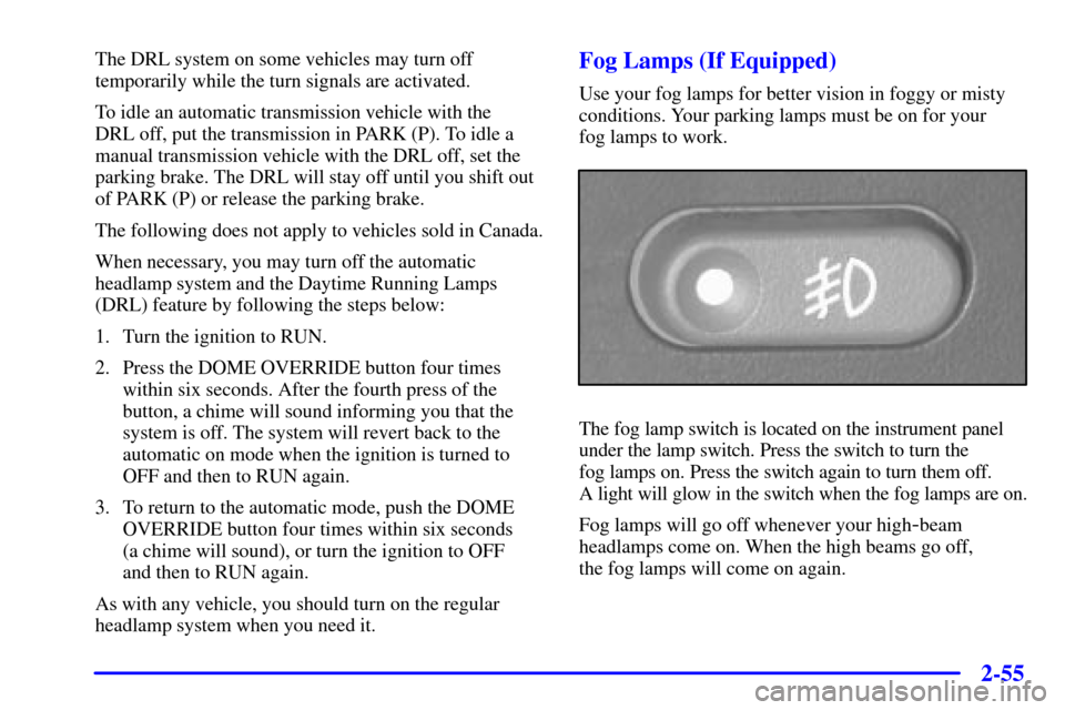 CHEVROLET BLAZER 2001 2.G Owners Manual 2-55
The DRL system on some vehicles may turn off
temporarily while the turn signals are activated.
To idle an automatic transmission vehicle with the
DRL off, put the transmission in PARK (P). To id CHEVROLET BLAZER 2001 2.G Owners Manual 2-55
The DRL system on some vehicles may turn off
temporarily while the turn signals are activated.
To idle an automatic transmission vehicle with the
DRL off, put the transmission in PARK (P). To id