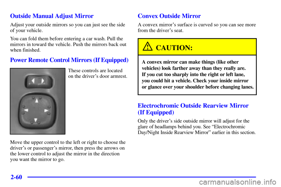 CHEVROLET BLAZER 2001 2.G Owners Manual 2-60
Outside Manual Adjust Mirror
Adjust your outside mirrors so you can just see the side
of your vehicle.
You can fold them before entering a car wash. Pull the
mirrors in toward the vehicle. Push t CHEVROLET BLAZER 2001 2.G Owners Manual 2-60
Outside Manual Adjust Mirror
Adjust your outside mirrors so you can just see the side
of your vehicle.
You can fold them before entering a car wash. Pull the
mirrors in toward the vehicle. Push t
