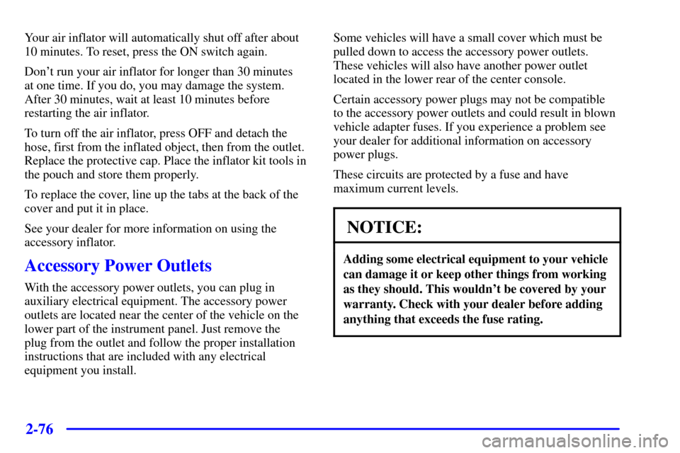 CHEVROLET BLAZER 2001 2.G Owners Manual 2-76
Your air inflator will automatically shut off after about
10 minutes. To reset, press the ON switch again.
Dont run your air inflator for longer than 30 minutes 
at one time. If you do, you may 