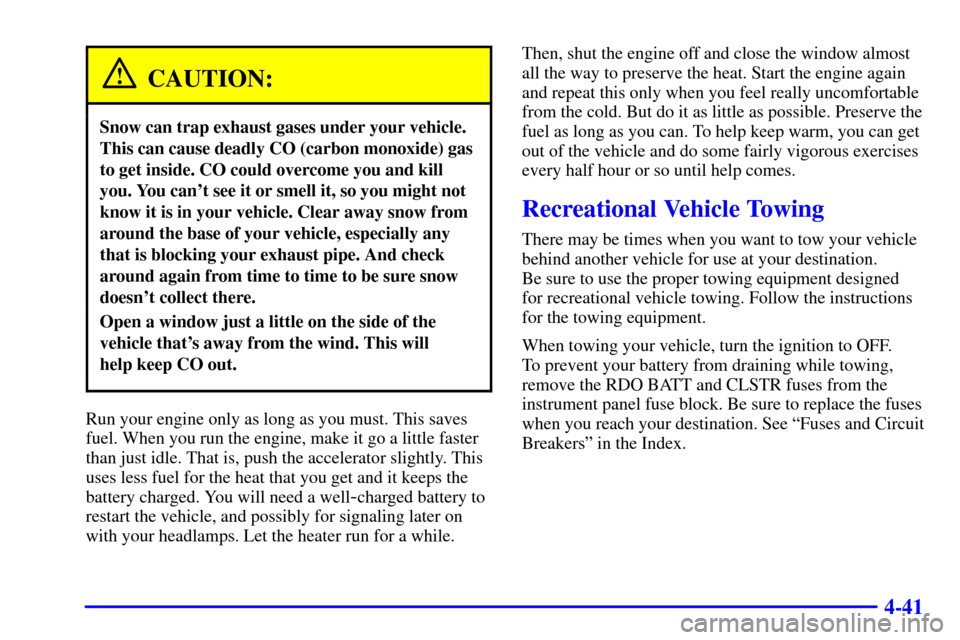 CHEVROLET BLAZER 2001 2.G Owners Manual 4-41
CAUTION:
Snow can trap exhaust gases under your vehicle.
This can cause deadly CO (carbon monoxide) gas
to get inside. CO could overcome you and kill
you. You cant see it or smell it, so you mig