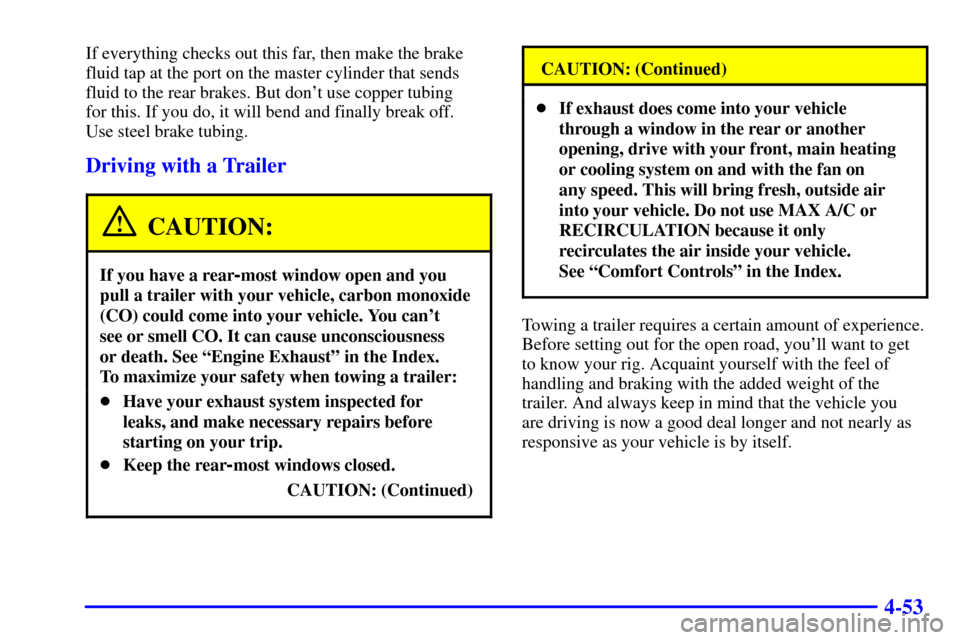 CHEVROLET BLAZER 2001 2.G Owners Manual 4-53
If everything checks out this far, then make the brake
fluid tap at the port on the master cylinder that sends
fluid to the rear brakes. But dont use copper tubing 
for this. If you do, it will 