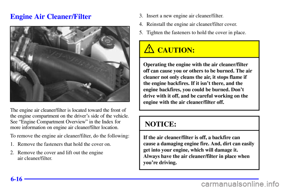CHEVROLET BLAZER 2001 2.G Owners Manual 6-16
Engine Air Cleaner/Filter
The engine air cleaner/filter is located toward the front of
the engine compartment on the drivers side of the vehicle.
See ªEngine Compartment Overviewº in the Index CHEVROLET BLAZER 2001 2.G Owners Manual 6-16
Engine Air Cleaner/Filter
The engine air cleaner/filter is located toward the front of
the engine compartment on the drivers side of the vehicle.
See ªEngine Compartment Overviewº in the Index
