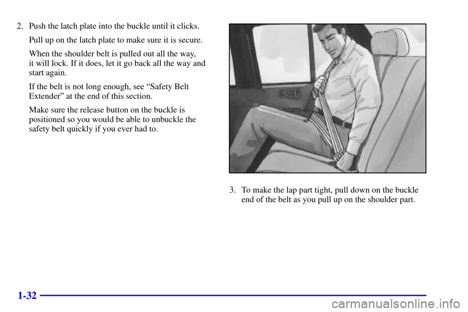 CHEVROLET BLAZER 2001 2.G Owners Manual 1-32
2. Push the latch plate into the buckle until it clicks.
Pull up on the latch plate to make sure it is secure.
When the shoulder belt is pulled out all the way, 
it will lock. If it does, let it 