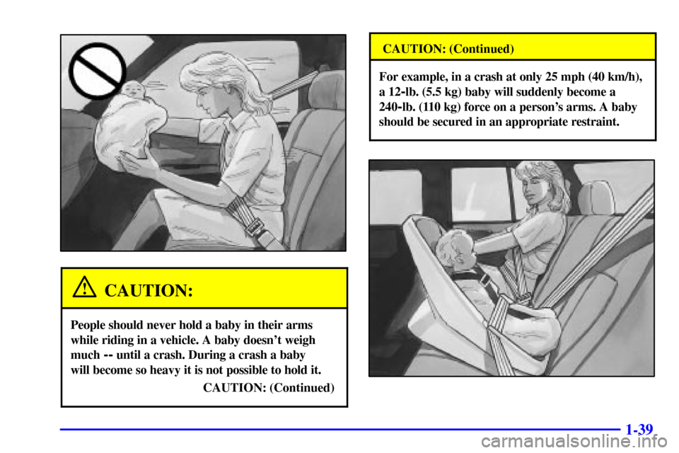 CHEVROLET BLAZER 2001 2.G Owners Manual 1-39
CAUTION:
People should never hold a baby in their arms
while riding in a vehicle. A baby doesnt weigh
much 
-- until a crash. During a crash a baby 
will become so heavy it is not possible to ho
