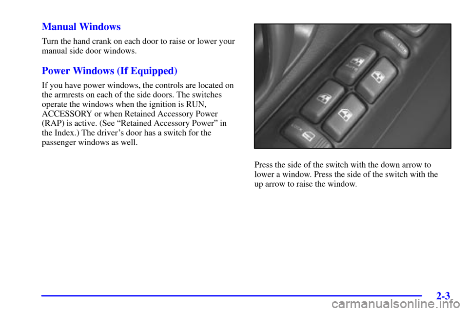 CHEVROLET BLAZER 2001 2.G Owners Manual 2-3
Manual Windows
Turn the hand crank on each door to raise or lower your
manual side door windows.
Power Windows (If Equipped)
If you have power windows, the controls are located on
the armrests on 