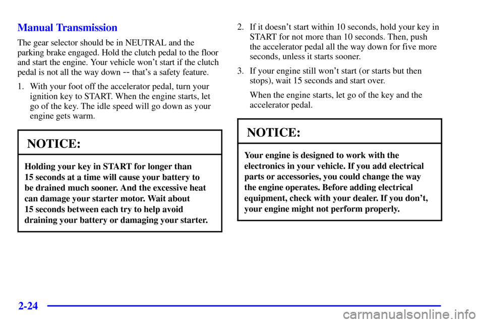 CHEVROLET BLAZER 2001 2.G Owners Manual 2-24
Manual Transmission
The gear selector should be in NEUTRAL and the
parking brake engaged. Hold the clutch pedal to the floor
and start the engine. Your vehicle wont start if the clutch
pedal is 