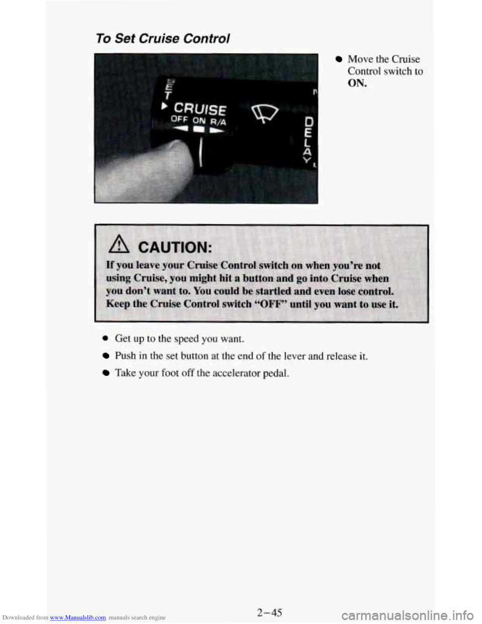 CHEVROLET BLAZER 1994 2.G Owners Manual Downloaded from www.Manualslib.com manuals search engine To Set  Cruise 
E 
Control 
Move the Cruise 
Control switch  to 
ON. 
0 Get up to the speed you want. 
Push in the  set button at  the end of t