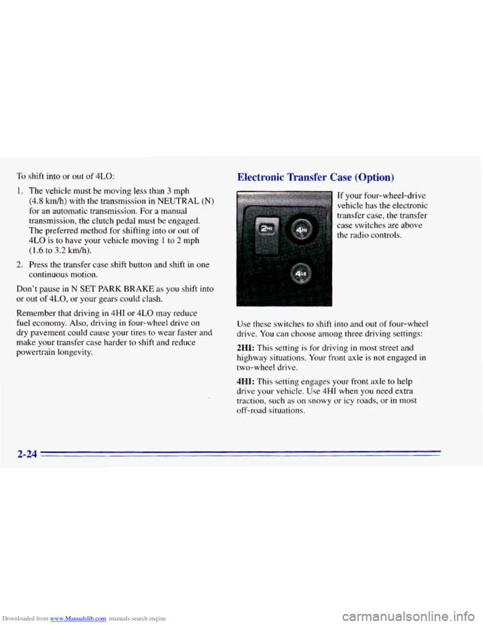 CHEVROLET BLAZER 1996 2.G Owners Manual Downloaded from www.Manualslib.com manuals search engine To shift into or out of 4LO:
1. The vehicle must be moving less than 3 mph
(4.8 kmrdh) with the transmission in NEUTRAL (N)
for CHEVROLET BLAZER 1996 2.G Owners Manual Downloaded from www.Manualslib.com manuals search engine To shift into or out of 4LO:
1. The vehicle must be moving less than 3 mph
(4.8 kmrdh) with the transmission in NEUTRAL (N)
for
