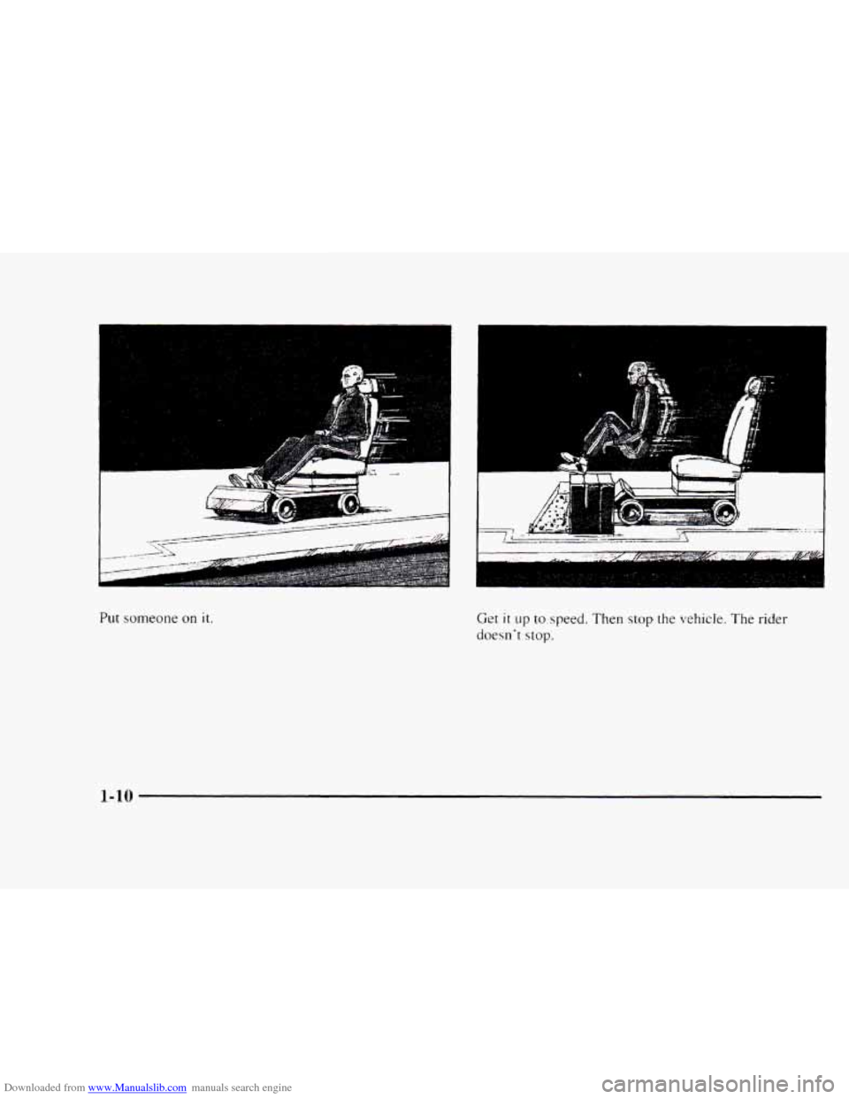 CHEVROLET BLAZER 1997 2.G Owners Manual Downloaded from www.Manualslib.com manuals search engine I 
Put someone on it. 
t 1 
Get it up to speed. Then stop the vehicle. The rider 
doesn‘t  stop. 
1-10   