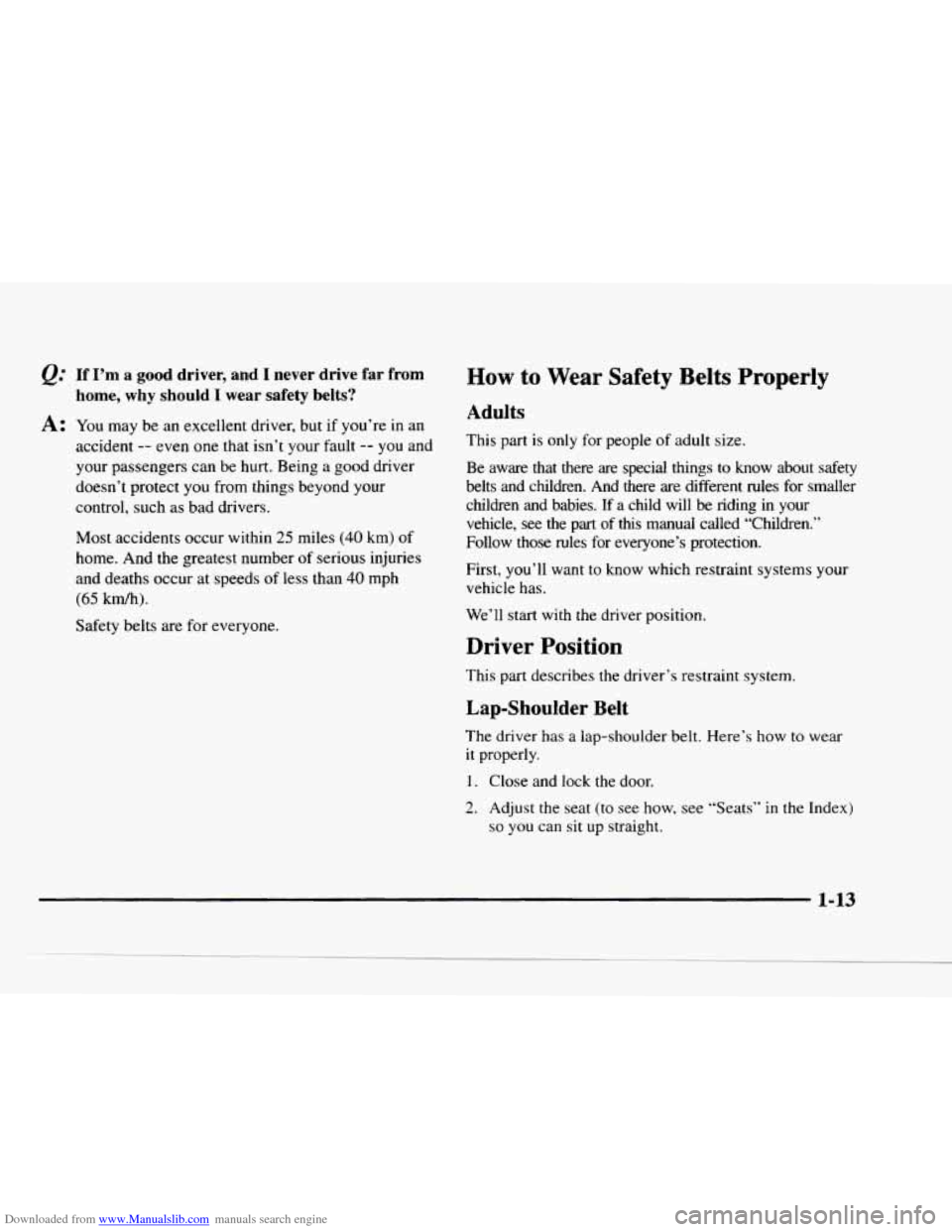 CHEVROLET BLAZER 1997 2.G Owners Manual Downloaded from www.Manualslib.com manuals search engine If I’m a good driver, and I never drive far from
home, why
should I wear safety belts?
A: You may be an excellent driver, but if CHEVROLET BLAZER 1997 2.G Owners Manual Downloaded from www.Manualslib.com manuals search engine If I’m a good driver, and I never drive far from
home, why
should I wear safety belts?
A: You may be an excellent driver, but if