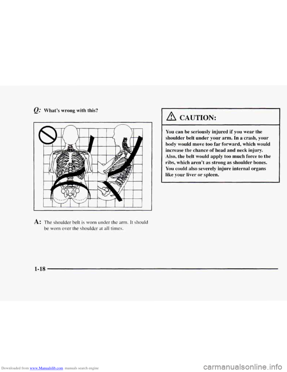 CHEVROLET BLAZER 1997 2.G Owners Manual Downloaded from www.Manualslib.com manuals search engine e. Whats  wrong with this? 
A: The shoulder belt is worn under  the arm. It should 
be worn over the shoulder at all times. 
A CAUTION: 
You