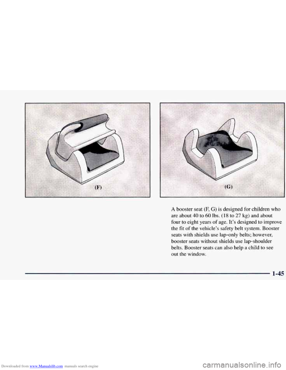 CHEVROLET BLAZER 1998 2.G Owners Manual Downloaded from www.Manualslib.com manuals search engine A booster seat (F, G) is designed  for children  who 
are  about 
40 to 60 lbs. (1 8 to 27 kg) and  about 
four to eight  years 
of age. It’s