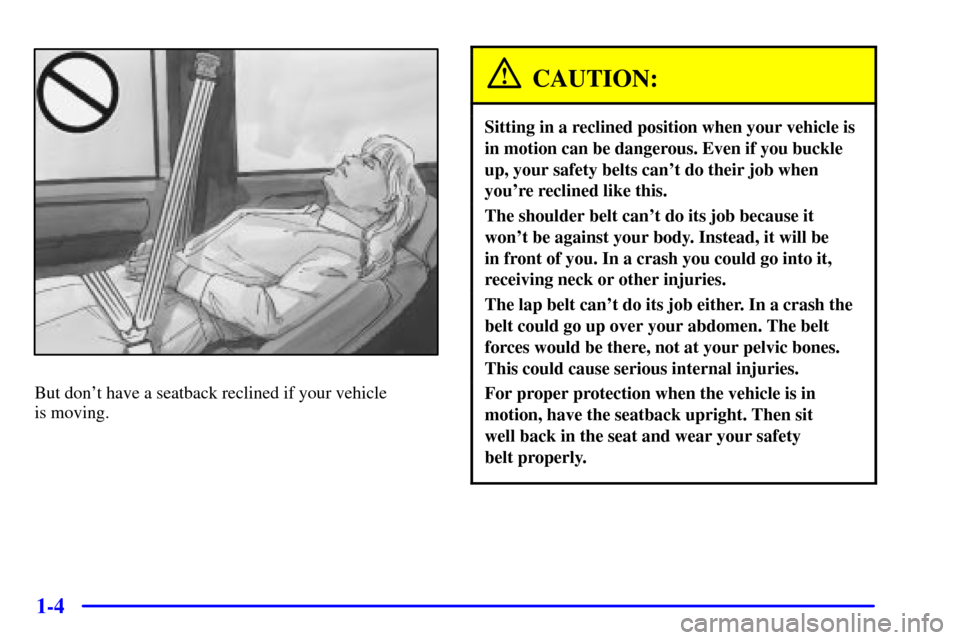 CHEVROLET C3500 HD 2002 4.G Owners Manual 1-4
But dont have a seatback reclined if your vehicle 
is moving.
CAUTION:
Sitting in a reclined position when your vehicle is
in motion can be dangerous. Even if you buckle
up, your safety belts can