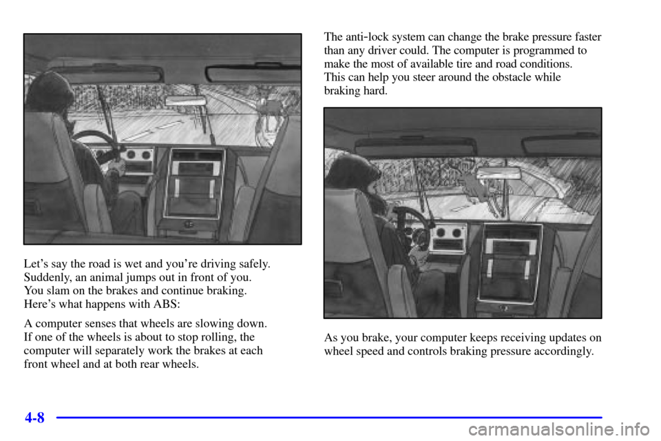 CHEVROLET C3500 HD 2002 4.G Owners Manual 4-8
Lets say the road is wet and youre driving safely.
Suddenly, an animal jumps out in front of you. 
You slam on the brakes and continue braking. 
Heres what happens with ABS:
A computer senses t