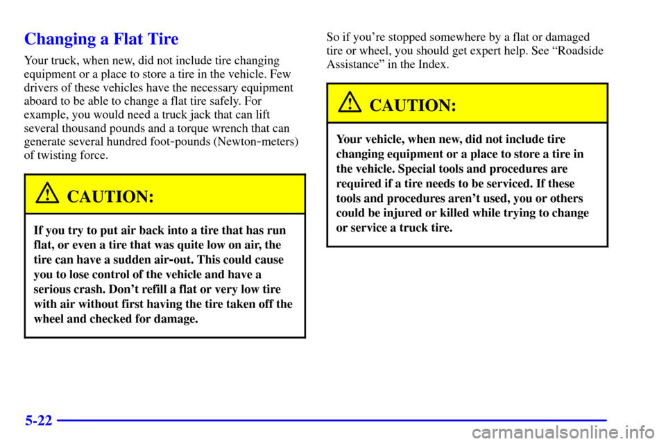 CHEVROLET C3500 HD 2002 4.G Owners Manual 5-22
Changing a Flat Tire
Your truck, when new, did not include tire changing
equipment or a place to store a tire in the vehicle. Few
drivers of these vehicles have the necessary equipment
aboard to CHEVROLET C3500 HD 2002 4.G Owners Manual 5-22
Changing a Flat Tire
Your truck, when new, did not include tire changing
equipment or a place to store a tire in the vehicle. Few
drivers of these vehicles have the necessary equipment
aboard to