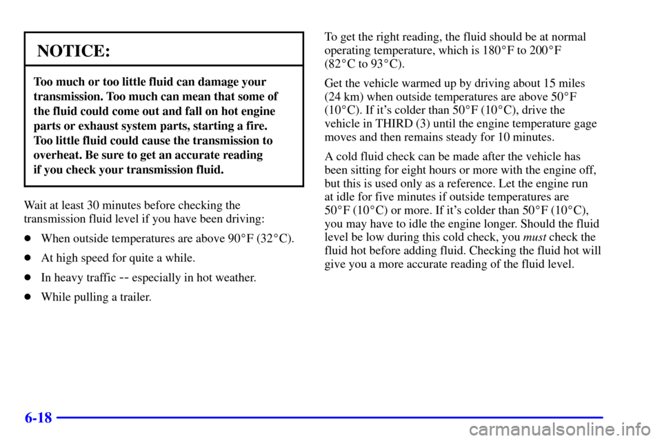 CHEVROLET C3500 HD 2002 4.G Owners Manual 6-18
NOTICE:
Too much or too little fluid can damage your
transmission. Too much can mean that some of
the fluid could come out and fall on hot engine
parts or exhaust system parts, starting a fire.
CHEVROLET C3500 HD 2002 4.G Owners Manual 6-18
NOTICE:
Too much or too little fluid can damage your
transmission. Too much can mean that some of
the fluid could come out and fall on hot engine
parts or exhaust system parts, starting a fire.