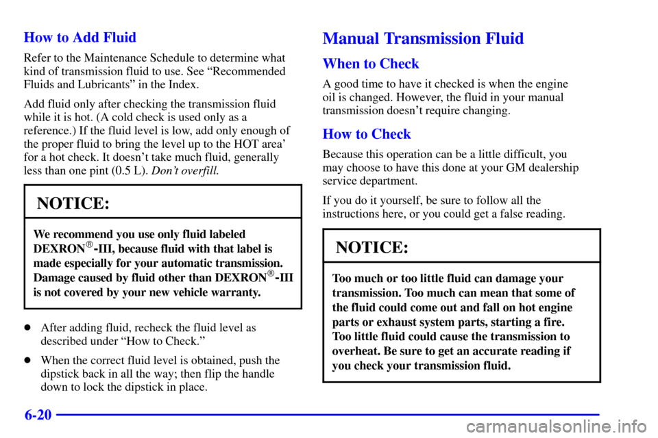 CHEVROLET C3500 HD 2002 4.G Owners Manual 6-20 How to Add Fluid
Refer to the Maintenance Schedule to determine what
kind of transmission fluid to use. See ªRecommended
Fluids and Lubricantsº in the Index.
Add fluid only after checking the t CHEVROLET C3500 HD 2002 4.G Owners Manual 6-20 How to Add Fluid
Refer to the Maintenance Schedule to determine what
kind of transmission fluid to use. See ªRecommended
Fluids and Lubricantsº in the Index.
Add fluid only after checking the t