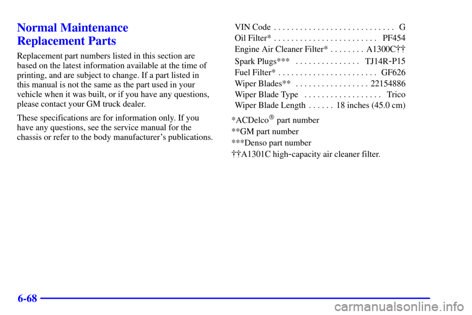 CHEVROLET C3500 HD 2002 4.G Owners Manual 6-68
Normal Maintenance
Replacement Parts
Replacement part numbers listed in this section are
based on the latest information available at the time of
printing, and are subject to change. If a part l CHEVROLET C3500 HD 2002 4.G Owners Manual 6-68
Normal Maintenance
Replacement Parts
Replacement part numbers listed in this section are
based on the latest information available at the time of
printing, and are subject to change. If a part l