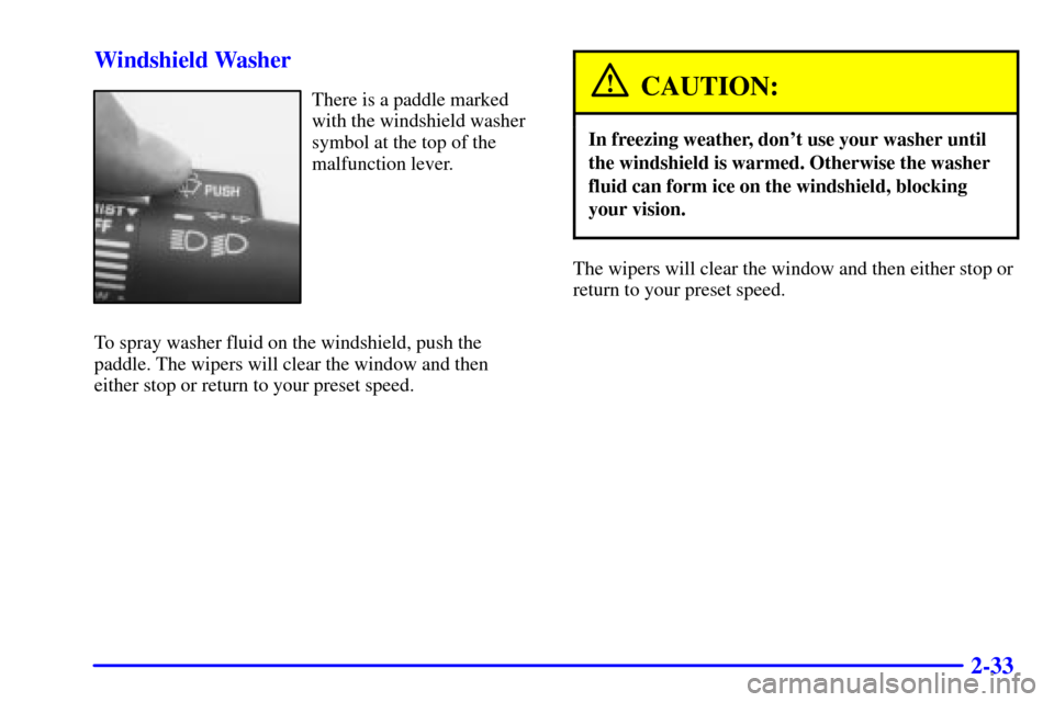 CHEVROLET C3500 HD 2002 4.G Owners Manual 2-33 Windshield Washer
There is a paddle marked
with the windshield washer
symbol at the top of the
malfunction lever.
To spray washer fluid on the windshield, push the
paddle. The wipers will clear t
