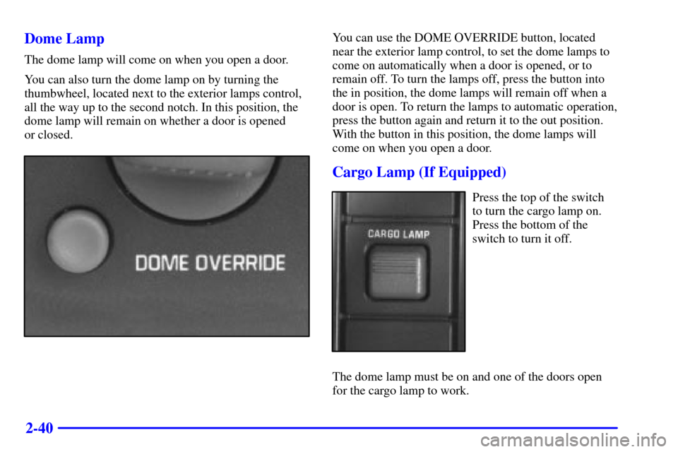 CHEVROLET C3500 HD 2002 4.G Owners Manual 2-40 Dome Lamp
The dome lamp will come on when you open a door.
You can also turn the dome lamp on by turning the
thumbwheel, located next to the exterior lamps control,
all the way up to the second n