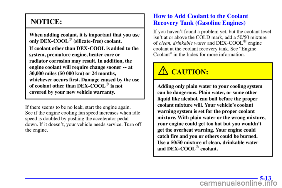 CHEVROLET C3500 HD 2001 4.G Owners Manual 5-13
NOTICE:
When adding coolant, it is important that you use
only DEX
-COOL (silicate-free) coolant.
If coolant other than DEX-COOL is added to the
system, premature engine, heater core or
radiator CHEVROLET C3500 HD 2001 4.G Owners Manual 5-13
NOTICE:
When adding coolant, it is important that you use
only DEX
-COOL (silicate-free) coolant.
If coolant other than DEX-COOL is added to the
system, premature engine, heater core or
radiator